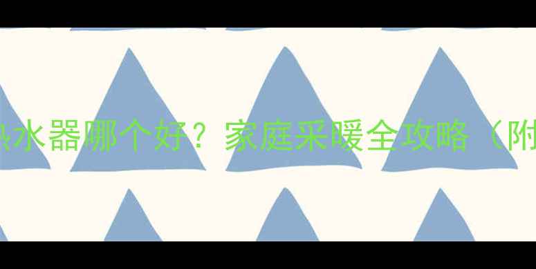 图片 🔥壁挂炉和热水器哪个好？家庭采暖全攻略（附避坑指南）2