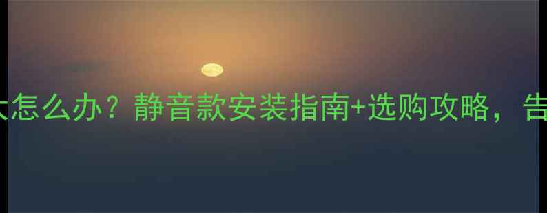 图片 🔥壁挂炉噪音大怎么办？静音款安装指南+选购攻略，告别扰民问题！1