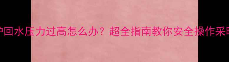 图片 🔥壁挂炉回水压力过高怎么办？超全指南教你安全操作采暖设备！