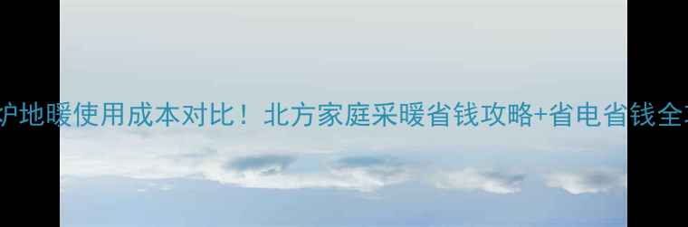 图片 🔥壁挂炉地暖使用成本对比！北方家庭采暖省钱攻略+省电省钱全攻略🔥1
