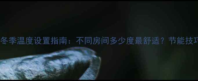 图片 🔥壁挂炉地暖冬季温度设置指南：不同房间多少度最舒适？节能技巧+常见问题全