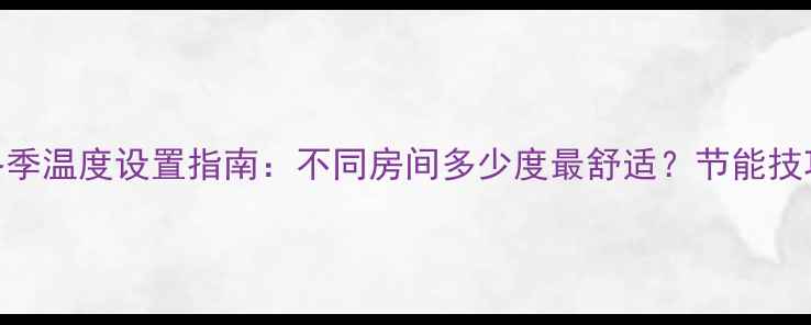 图片 🔥壁挂炉地暖冬季温度设置指南：不同房间多少度最舒适？节能技巧+常见问题全2