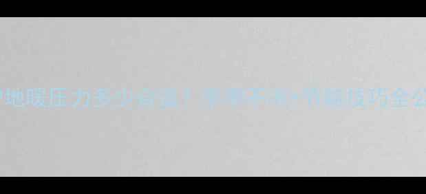 壁挂炉地暖压力多少合适冬季不冻节能技巧全公开