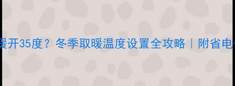 图片 🔥壁挂炉地暖开35度？冬季取暖温度设置全攻略｜附省电省钱技巧🔥1