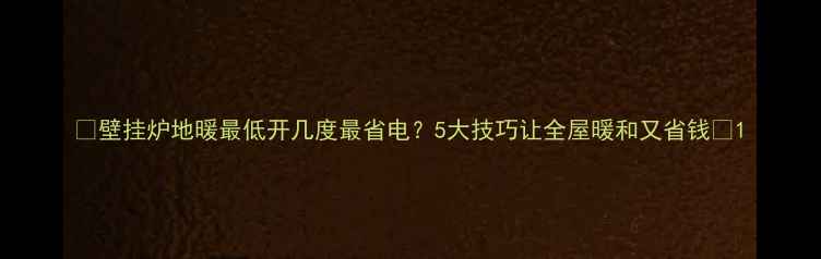 图片 🔥壁挂炉地暖最低开几度最省电？5大技巧让全屋暖和又省钱🔥1