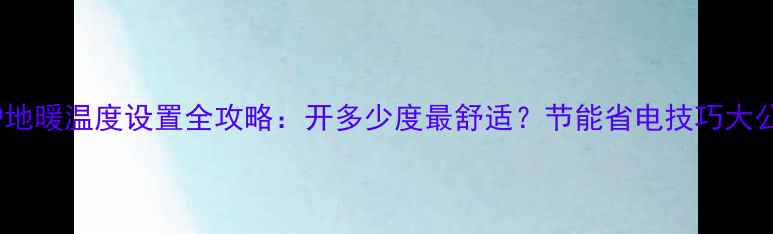 图片 🔥壁挂炉地暖温度设置全攻略：开多少度最舒适？节能省电技巧大公开！🔥1