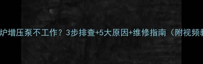 壁挂炉增压泵不工作3步排查5大原因维修指南附视频教程