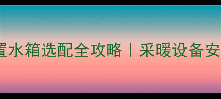 壁挂炉外置水箱选配全攻略采暖设备安装必看指南