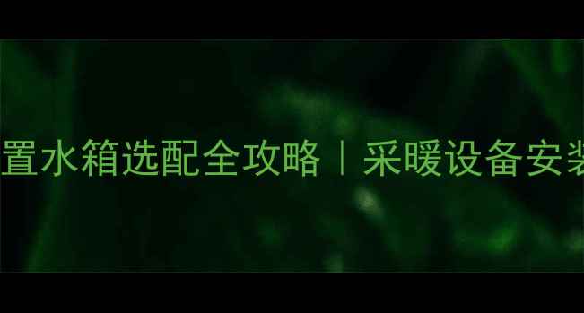 图片 🔥壁挂炉外置水箱选配全攻略｜采暖设备安装必看指南2