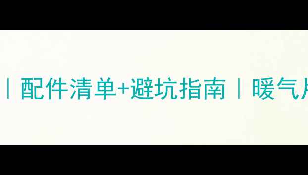 图片 🔥壁挂炉安装全攻略｜配件清单+避坑指南｜暖气片地暖通通搞定❄️2