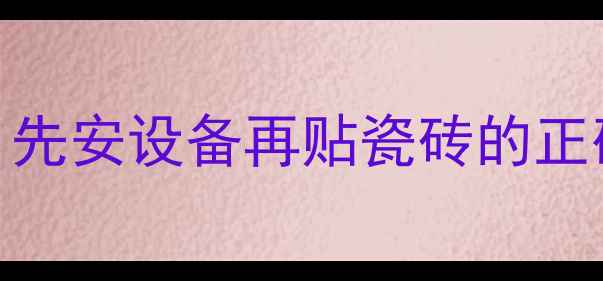 壁挂炉安装顺序大公开先安设备再贴瓷砖的正确时机这样装修不踩坑