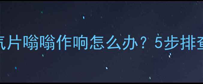 图片 🔥壁挂炉异响全｜暖气片嗡嗡作响怎么办？5步排查指南+选购避坑技巧1