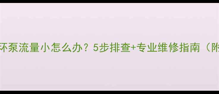 壁挂炉循环泵流量小怎么办5步排查专业维修指南附真实案例