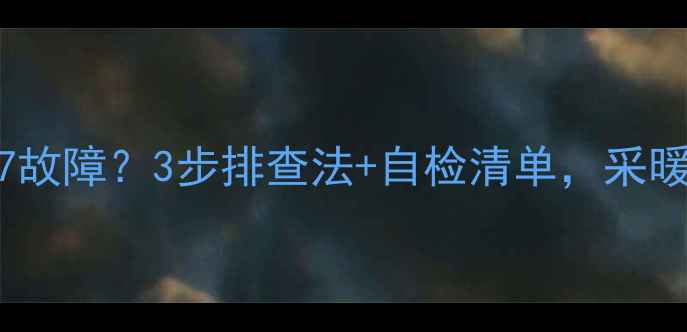 图片 🔥壁挂炉报E7故障？3步排查法+自检清单，采暖季不冻人！2