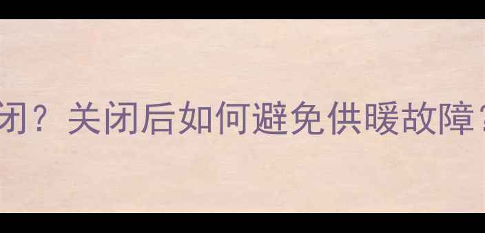 壁挂炉排气阀该不该关闭关闭后如何避免供暖故障手把手教你正确操作