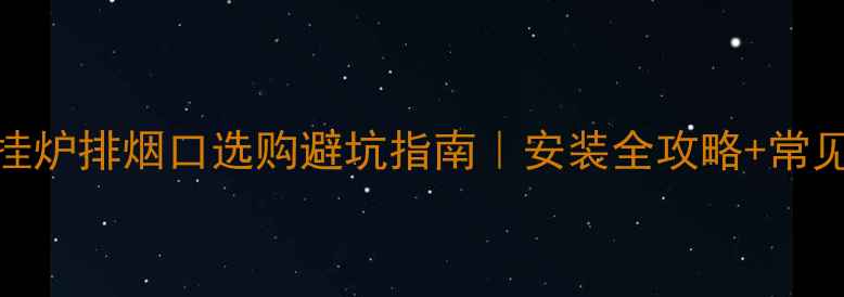 壁挂炉排烟口选购避坑指南安装全攻略常见问题