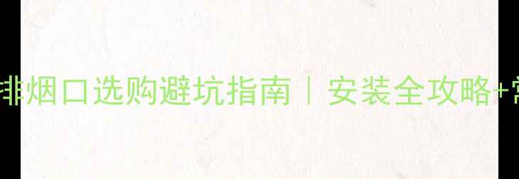 图片 🔥壁挂炉排烟口选购避坑指南｜安装全攻略+常见问题1