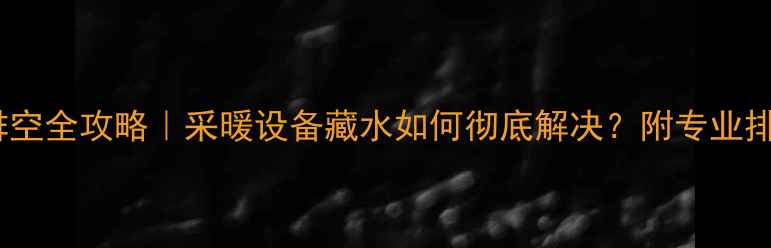 壁挂炉排空全攻略采暖设备藏水如何彻底解决附专业排空步骤图