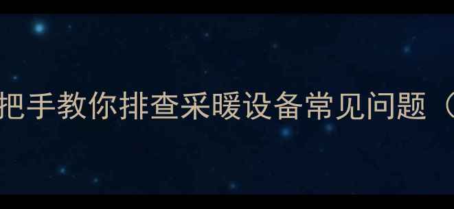 图片 🔥壁挂炉故障代码全｜手把手教你排查采暖设备常见问题（附维修指南+自检清单）1