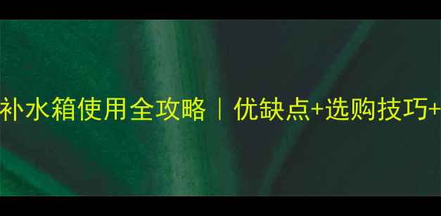 壁挂炉敞开式补水箱使用全攻略优缺点选购技巧安装避坑指南