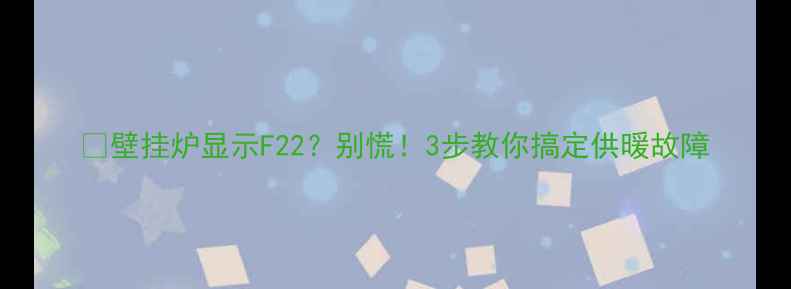 图片 🔥壁挂炉显示F22？别慌！3步教你搞定供暖故障