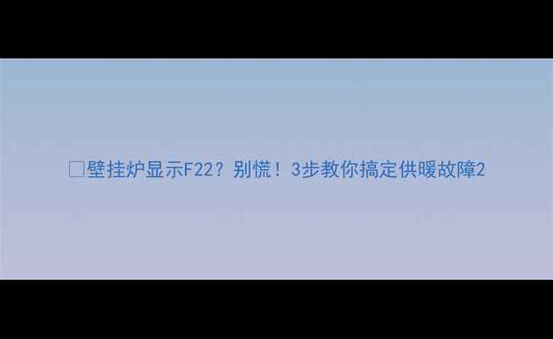 壁挂炉显示F22别慌3步教你搞定供暖故障