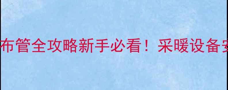 图片 🔥壁挂炉暖气片布管全攻略新手必看！采暖设备安装避坑指南🌟1