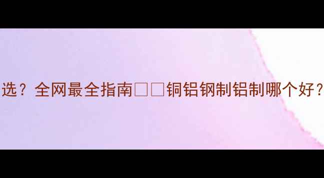 图片 🔥壁挂炉暖气片怎么选？全网最全指南🔥💡铜铝钢制铝制哪个好？看完这篇闭眼入！1