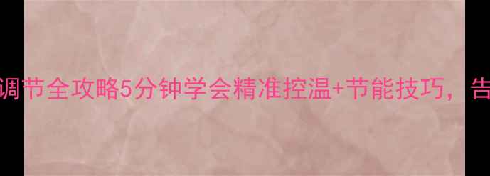 图片 🔥壁挂炉暖气调节全攻略5分钟学会精准控温+节能技巧，告别忽冷忽热！