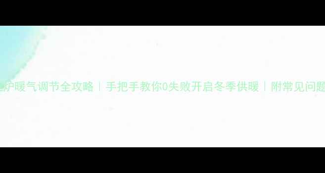 图片 🔥壁挂炉暖气调节全攻略｜手把手教你0失败开启冬季供暖｜附常见问题解答2