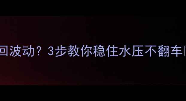 壁挂炉水压加热来回波动3步教你稳住水压不翻车冬季采暖必备指南