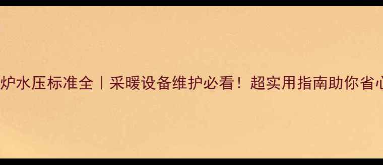 图片 🔥壁挂炉水压标准全｜采暖设备维护必看！超实用指南助你省心过冬2