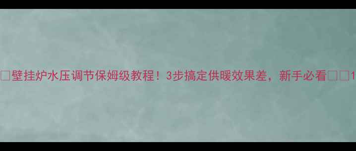 图片 🔥壁挂炉水压调节保姆级教程！3步搞定供暖效果差，新手必看❄️1