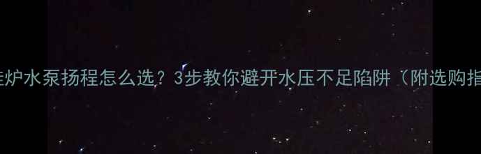 壁挂炉水泵扬程怎么选3步教你避开水压不足陷阱附选购指南