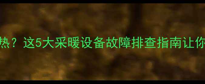 图片 🔥壁挂炉洗澡水不热？这5大采暖设备故障排查指南让你冬季沐浴无忧！✨