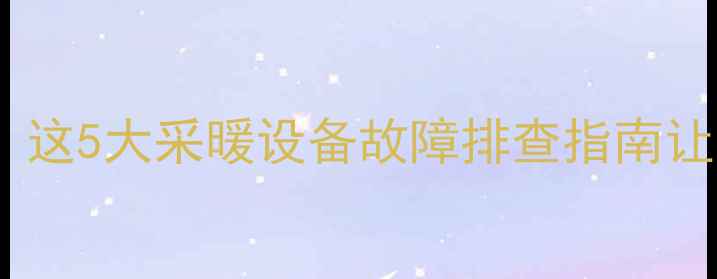 图片 🔥壁挂炉洗澡水不热？这5大采暖设备故障排查指南让你冬季沐浴无忧！✨1