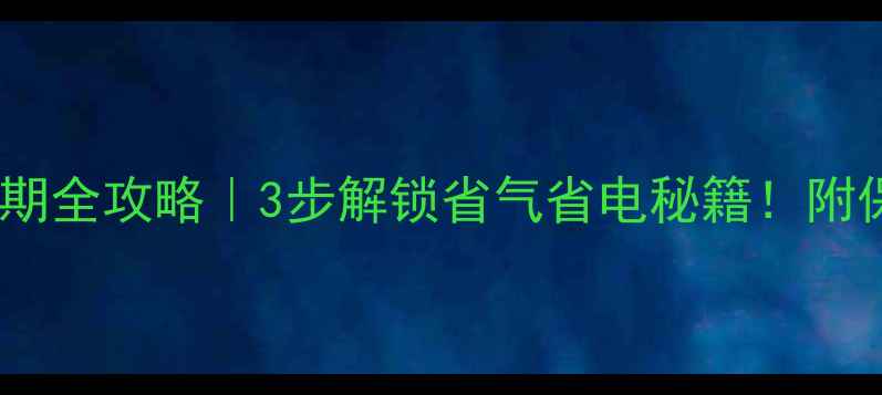 壁挂炉清洗周期全攻略3步解锁省气省电秘籍附保姆级清洗流程
