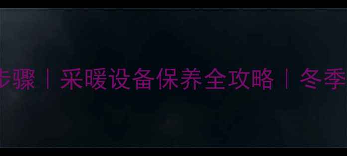 图片 🔥壁挂炉清洗步骤｜采暖设备保养全攻略｜冬季供暖前必看🔥2