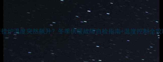 图片 🔥壁挂炉温度突然飙升？冬季供暖故障自检指南+温度控制全攻略💔