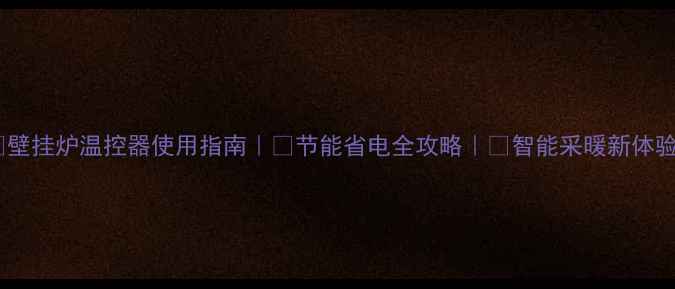 图片 🔥壁挂炉温控器使用指南｜💡节能省电全攻略｜🔥智能采暖新体验1