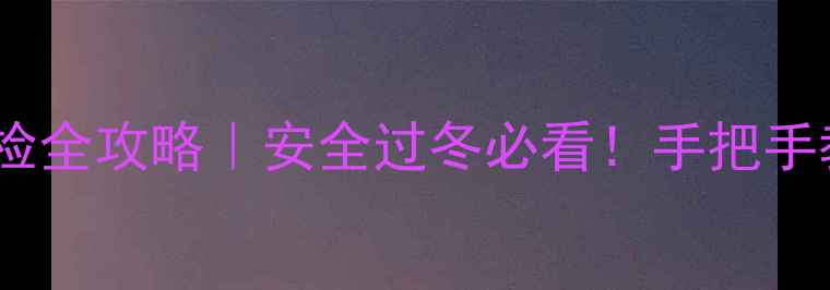 壁挂炉漏气自检全攻略安全过冬必看手把手教你排查隐患