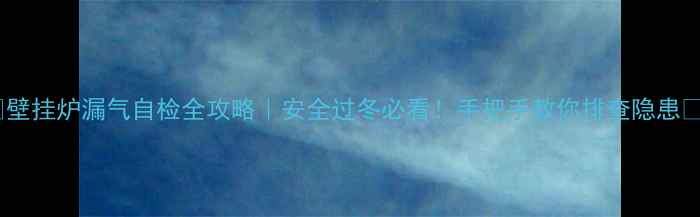 图片 🔥壁挂炉漏气自检全攻略｜安全过冬必看！手把手教你排查隐患🔥2