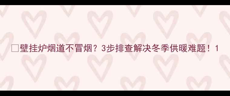 图片 🔥壁挂炉烟道不冒烟？3步排查解决冬季供暖难题！1