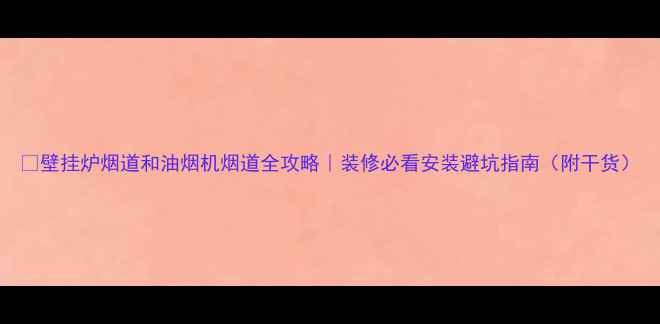 图片 🔥壁挂炉烟道和油烟机烟道全攻略｜装修必看安装避坑指南（附干货）