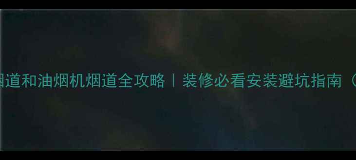 壁挂炉烟道和油烟机烟道全攻略装修必看安装避坑指南附干货