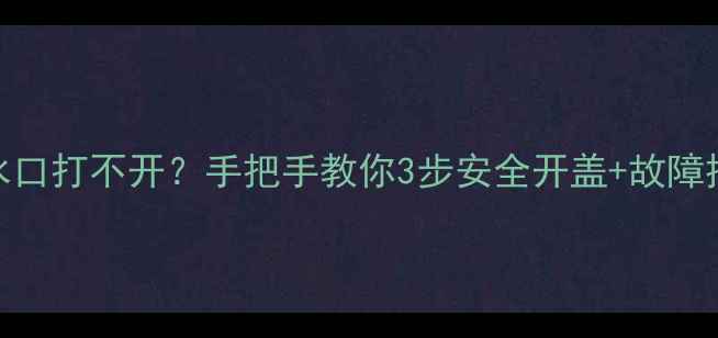 图片 🔥壁挂炉热水口打不开？手把手教你3步安全开盖+故障排查全攻略🔥