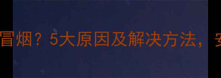 图片 🔥壁挂炉熄火后冒烟？5大原因及解决方法，安全采暖必看！1