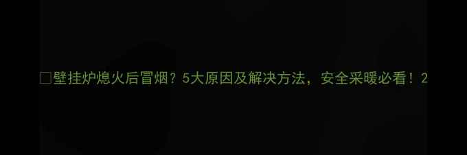 壁挂炉熄火后冒烟5大原因及解决方法安全采暖必看