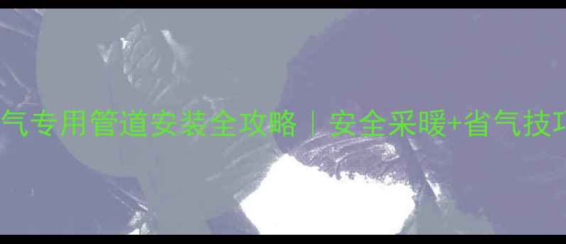图片 🔥壁挂炉燃气专用管道安装全攻略｜安全采暖+省气技巧大公开🔥1