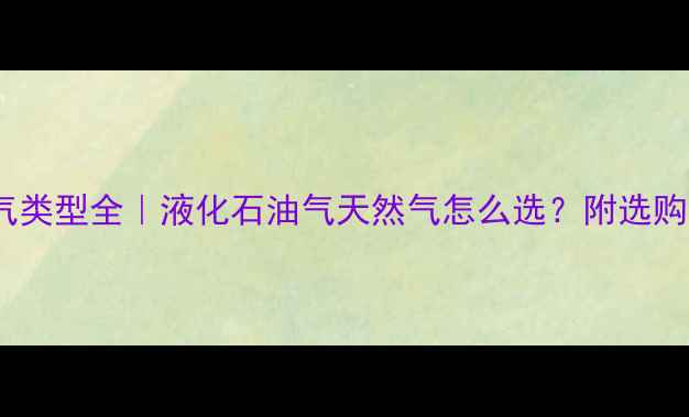 图片 🔥壁挂炉燃气类型全｜液化石油气天然气怎么选？附选购避坑指南🔥2